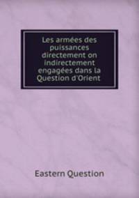 Les armes des puissances directement on indirectement engages dans la Question d`Orient .