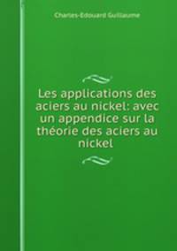 Les applications des aciers au nickel: avec un appendice sur la thorie des aciers au nickel .