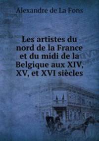 Les artistes du nord de la France et du midi de la Belgique aux XIV, XV, et XVI sicles