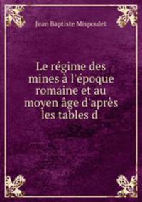Le rgime des mines l`poque romaine et au moyen ge d`aprs les tables d .