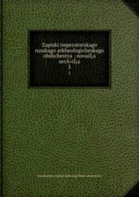 Записки императорского Русского археологического общества: новая серия. 3