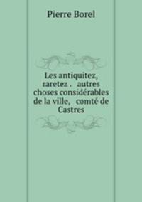 Les antiquitez, raretez . & autres choses considrables de la ville, & comt de Castres