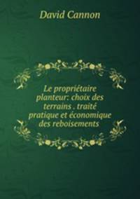 Le propritaire planteur: choix des terrains . trait pratique et conomique des reboisements .