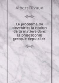 Le probleme du devenir et la notion de la matire dans la philosophie grecque depuis les .