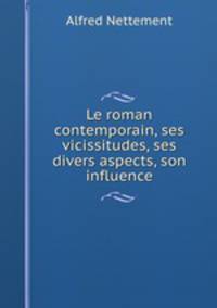 Le roman contemporain, ses vicissitudes, ses divers aspects, son influence