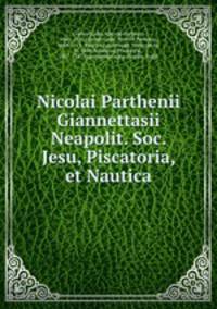 Nicolai Parthenii Giannettasii Neapolit. Soc. Jesu, Piscatoria, et Nautica