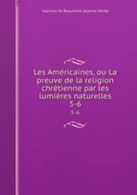Les Amricaines, ou La preuve de la religion chrtienne par les lumires naturelles. 5-6