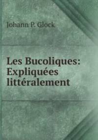 Les Bucoliques: Expliques littralement
