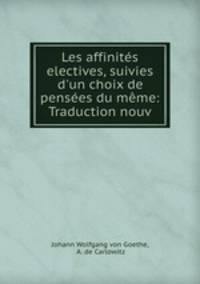 Les affinits electives, suivies d`un choix de penses du mme: Traduction nouv
