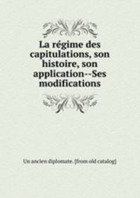 La regime des capitulations, son histoire, son application--Ses modifications
