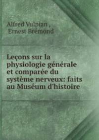 Leons sur la physiologie gnrale et compare du systme nerveux: faits au Musum d`histoire .