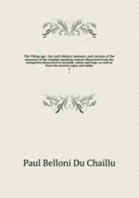 The Viking age : the early history, manners, and customs of the ancestors of the English-speaking nations illustrated from the antiquities discovered in mounds, cairns and bogs, as well as from the ancient sagas and eddas. 2