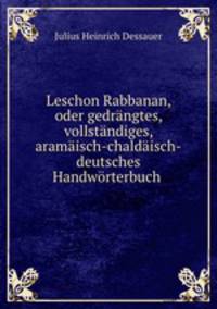 Leschon Rabbanan. oder gedrngtes, vollstndiges, aramisch-chaldisch-deutsches Handwrterbuch