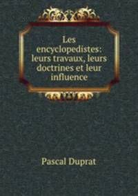 Les encyclopedistes: leurs travaux, leurs doctrines et leur influence