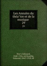 Les Annales du theatre et de la musique . 29