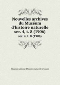 Nouvelles archives du Musum d`histoire naturelle. ser. 4, t. 8 (1906)