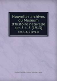 Nouvelles archives du Musum d`histoire naturelle. ser. 5, t. 5 (1913)