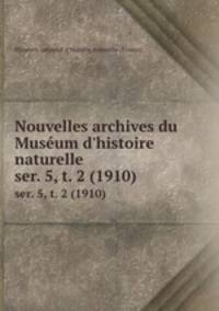 Nouvelles archives du Musum d`histoire naturelle. ser. 5, t. 2 (1910)