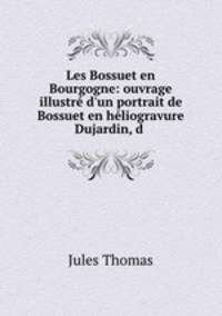 Les Bossuet en Bourgogne: ouvrage illustr d`un portrait de Bossuet en hliogravure Dujardin, d .