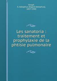 Les sanatoria : traitement et prophylaxie de la phtisie pulmonaire