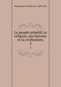 Le peuple primitif, sa religion, son histoire et sa civilisation;. 2