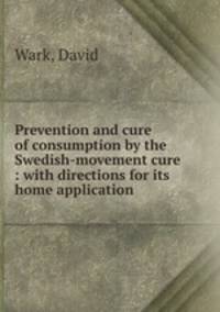 Prevention and cure of consumption by the Swedish-movement cure : with directions for its home application