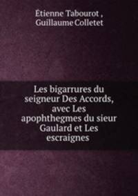 Les bigarrures du seigneur Des Accords, avec Les apophthegmes du sieur Gaulard et Les escraignes .
