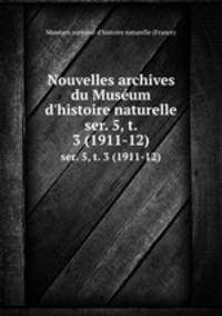 Nouvelles archives du Musum d`histoire naturelle. ser. 5, t. 3 (1911-12)