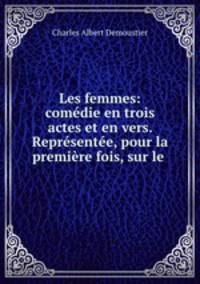 Les femmes: comdie en trois actes et en vers. Reprsente, pour la premire fois, sur le .