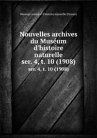 Nouvelles archives du Musum d`histoire naturelle. ser. 4, t. 10 (1908)