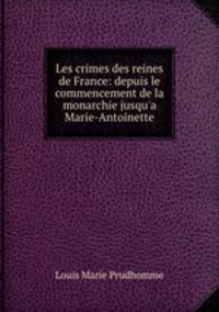 Les crimes des reines de France: depuis le commencement de la monarchie jusqu`a Marie-Antoinette