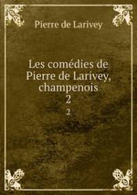 Les comdies de Pierre de Larivey, champenois. 2