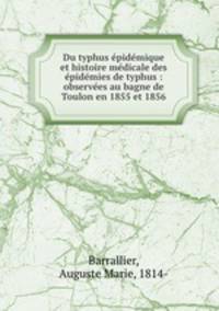 Du typhus pidmique et histoire mdicale des pidmies de typhus : observes au bagne de Toulon en 1855 et 1856