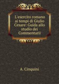 L`esercito romano ai tempi di Giulio Cesare: Guida allo studio dei Commentarii