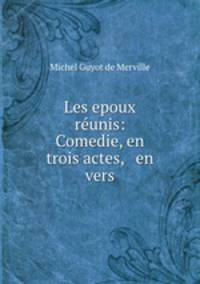 Les epoux runis: Comedie, en trois actes, & en vers