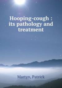 Hooping-cough : its pathology and treatment