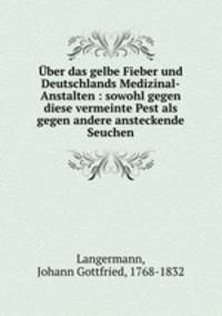 ber das gelbe Fieber und Deutschlands Medizinal-Anstalten : sowohl gegen diese vermeinte Pest als gegen andere ansteckende Seuchen