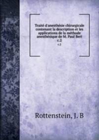 Trait d`anesthsie chirurgicale contenant la description et les applications de la mthode anesthsique de M. Paul Bert. c.2