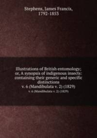 Illustrations of British entomology; or, A synopsis of indigenous insects: containing their generic and specific distinctions. v. 6 (Mandibulata v. 2) (1829)