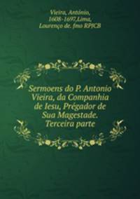 Sermoens do P. Antonio Vieira, da Companhia de Iesu, Prgador de Sua Magestade. Terceira parte