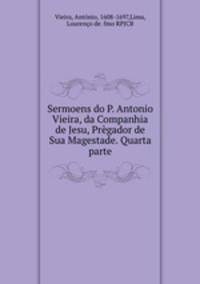 Sermoens do P. Antonio Vieira, da Companhia de Jesu, Prgador de Sua Magestade. Quarta parte