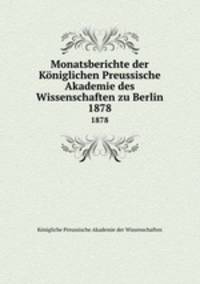 Monatsberichte der Kniglichen Preussische Akademie des Wissenschaften zu Berlin. 1878