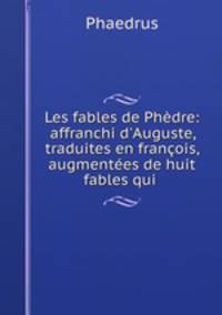 Les fables de Phdre: affranchi d`Auguste, traduites en franois, augmentes de huit fables qui .