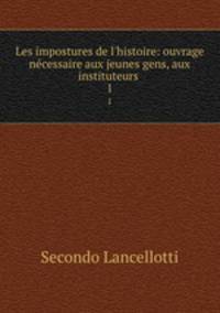 Les impostures de l`histoire: ouvrage ncessaire aux jeunes gens, aux instituteurs .. 1