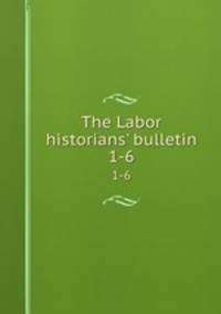 The Labor historians` bulletin. 1-6