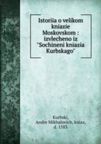 История о великом князе Московском: извлечено из "Сочинения князя Курбского"