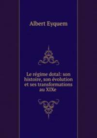 Le rgime dotal: son histoire, son volution et ses transformations au XIXe .