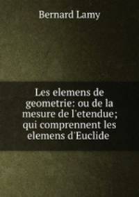 Les elemens de geometrie: ou de la mesure de l`etendue; qui comprennent les elemens d`Euclide .