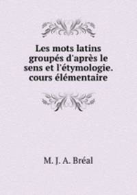 Les mots latins groups d`aprs le sens et l`tymologie.cours lmentaire