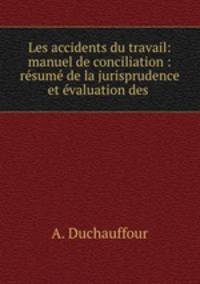 Les accidents du travail: manuel de conciliation : rsum de la jurisprudence et valuation des .